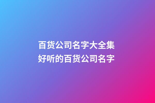 百货公司名字大全集 好听的百货公司名字-第1张-公司起名-玄机派